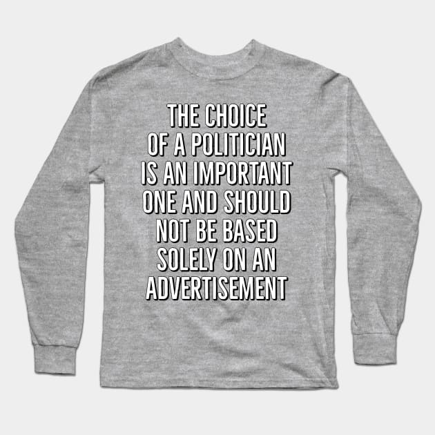 The Choice of a Politician is an Important one and should not be based solely on advertisement Long Sleeve T-Shirt by AaronShirleyArtist